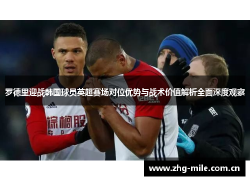 罗德里迎战韩国球员英超赛场对位优势与战术价值解析全面深度观察