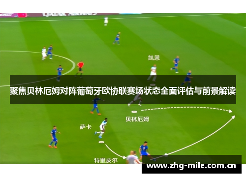 聚焦贝林厄姆对阵葡萄牙欧协联赛场状态全面评估与前景解读
